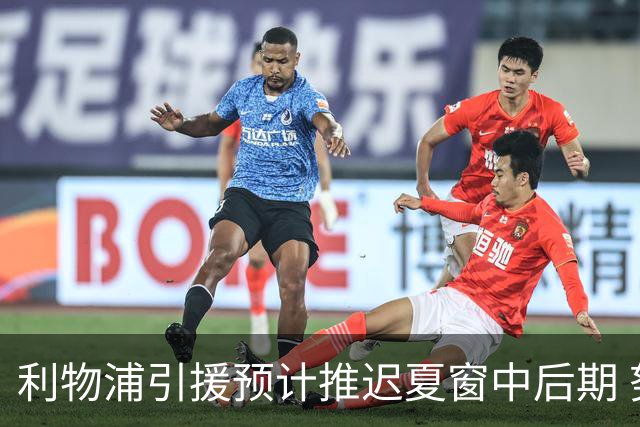 利物浦引援预计推迟夏窗中后期 努涅斯和萨拉赫都不可能回归